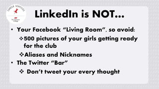 • Your Facebook “Living Room”, so avoid:
500 pictures of your girls getting ready
for the club
Aliases and Nicknames
LinkedIn is NOT…
• The Twitter “Bar”
 Don’t tweet your every thought
 