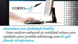 Maintain an Updated Profile
- Your entire network is notified when you
update your profile allowing you to get
plenty of exposure