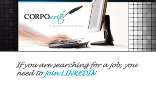 If you are searching for a job, you
need to join LINKEDIN