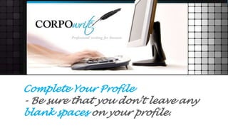 Complete Your Profile
- Be sure that you don’t leave any
blank spaces on your profile.