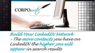 Build Your LinkedIN Network
- The more contacts you have on
LinkedIN the higher you will
appear in search results