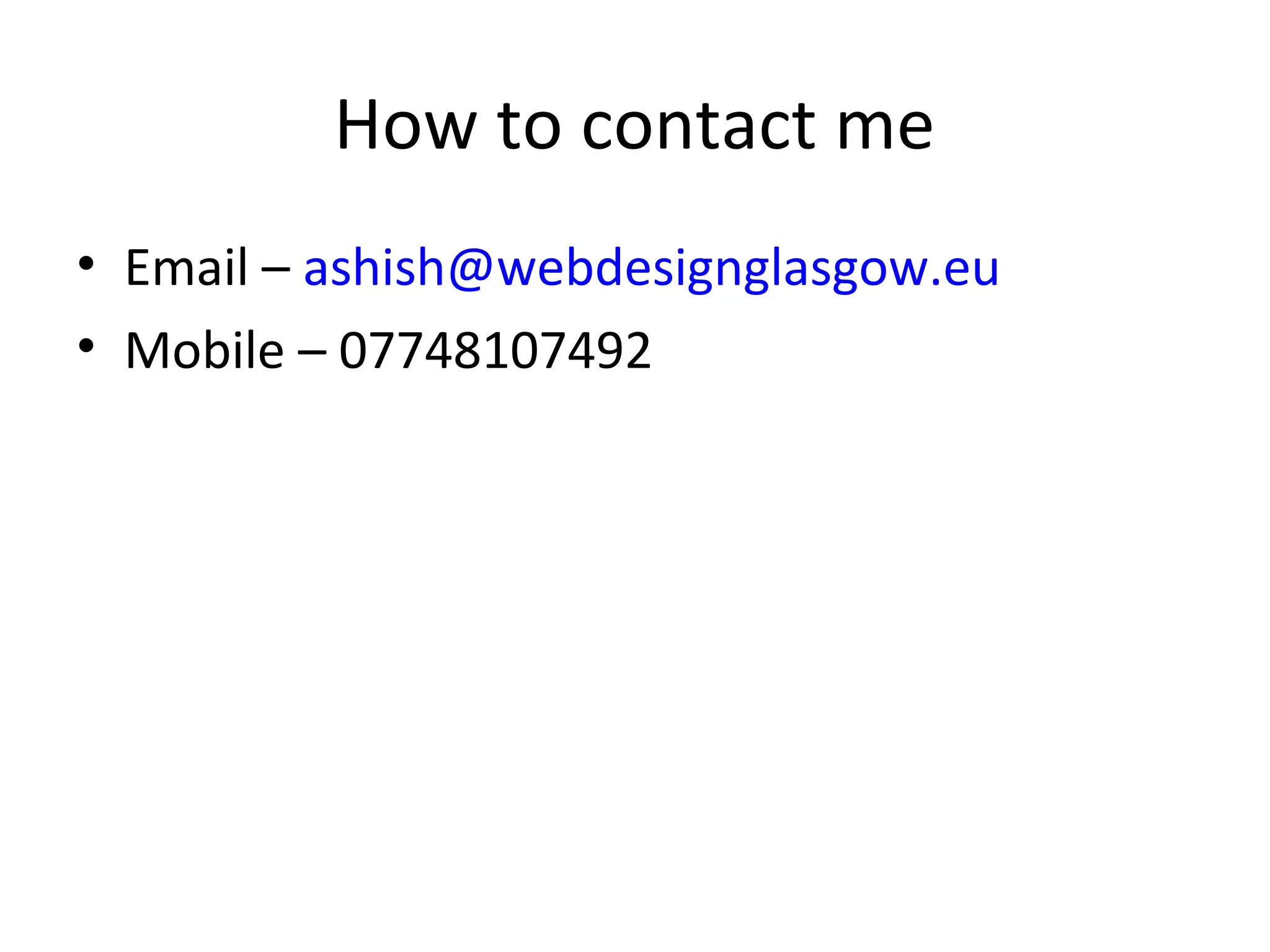 How to contact me
• Email – ashish@webdesignglasgow.eu
• Mobile – 07748107492
 
