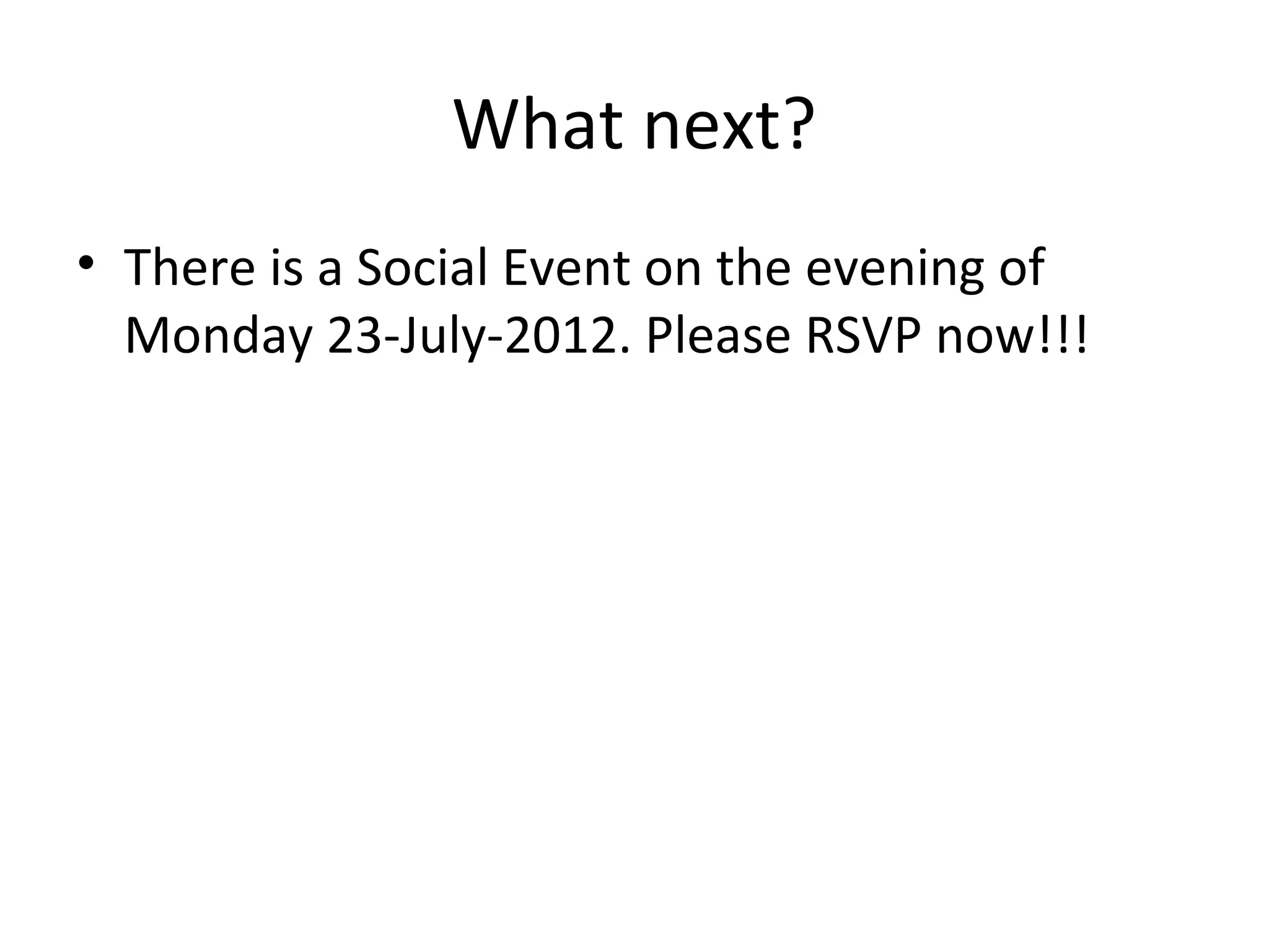 What next?
• There is a Social Event on the evening of
  Monday 23-July-2012. Please RSVP now!!!
 