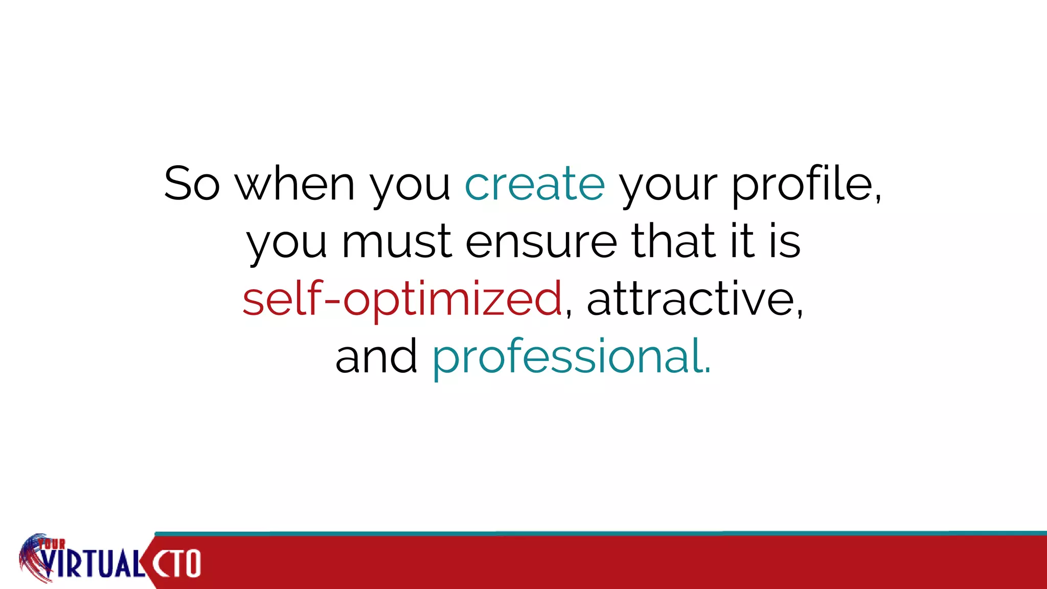 So when you create your profile,
you must ensure that it is
self-optimized, attractive,
and professional.
 