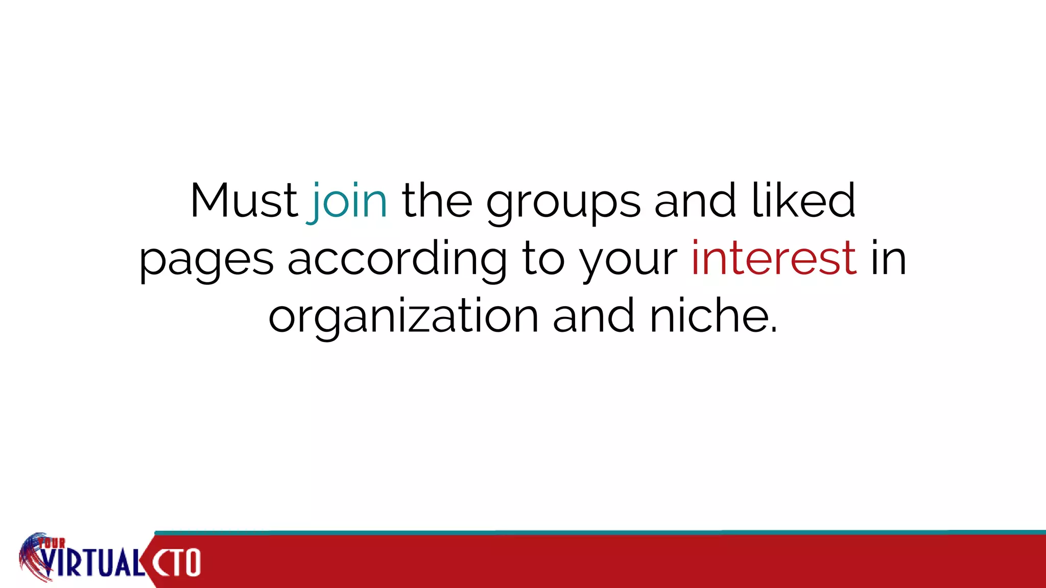Must join the groups and liked
pages according to your interest in
organization and niche.
 
