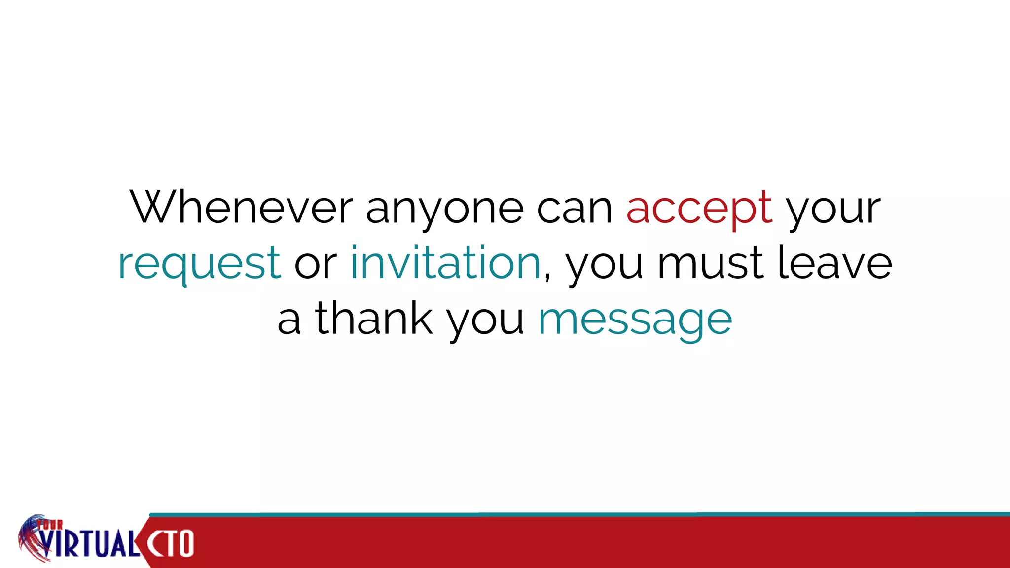 Whenever anyone can accept your
request or invitation, you must leave
a thank you message
 