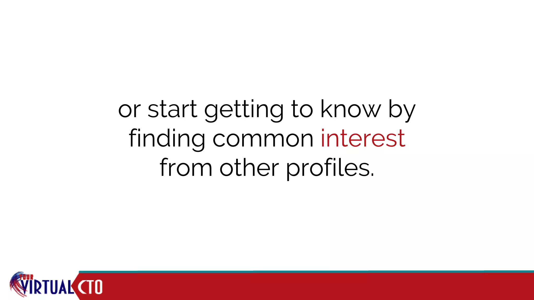 or start getting to know by
finding common interest
from other profiles.
 