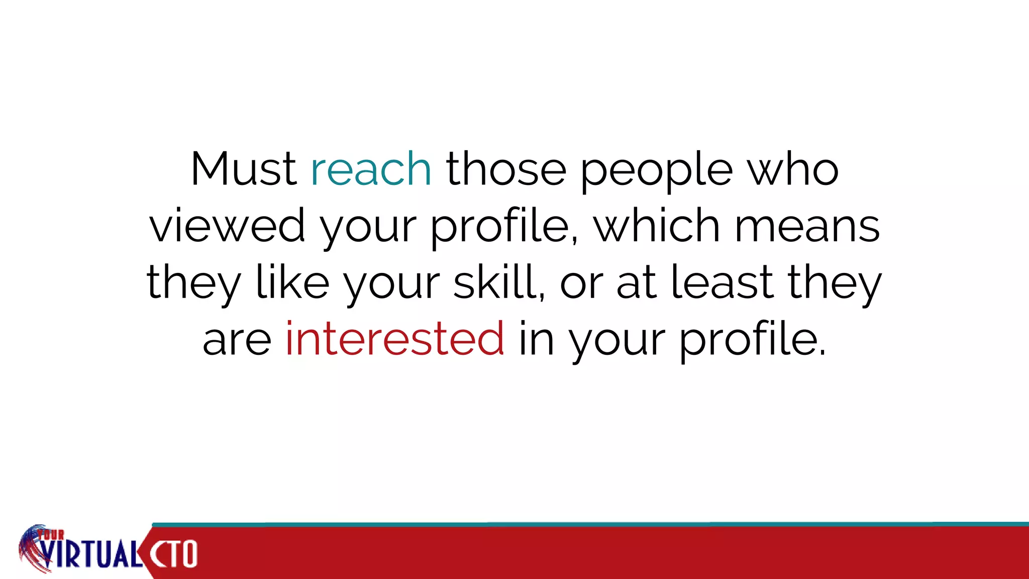 Must reach those people who
viewed your profile, which means
they like your skill, or at least they
are interested in your profile.
 