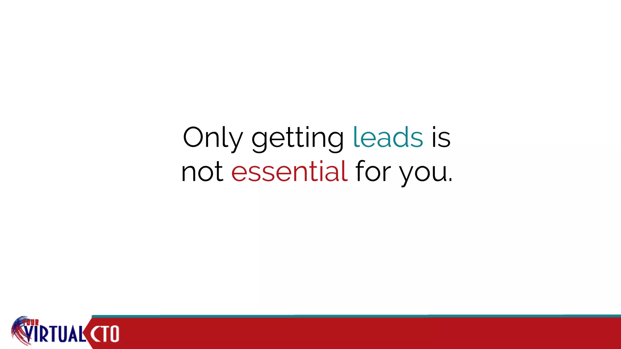 Only getting leads is
not essential for you.
 