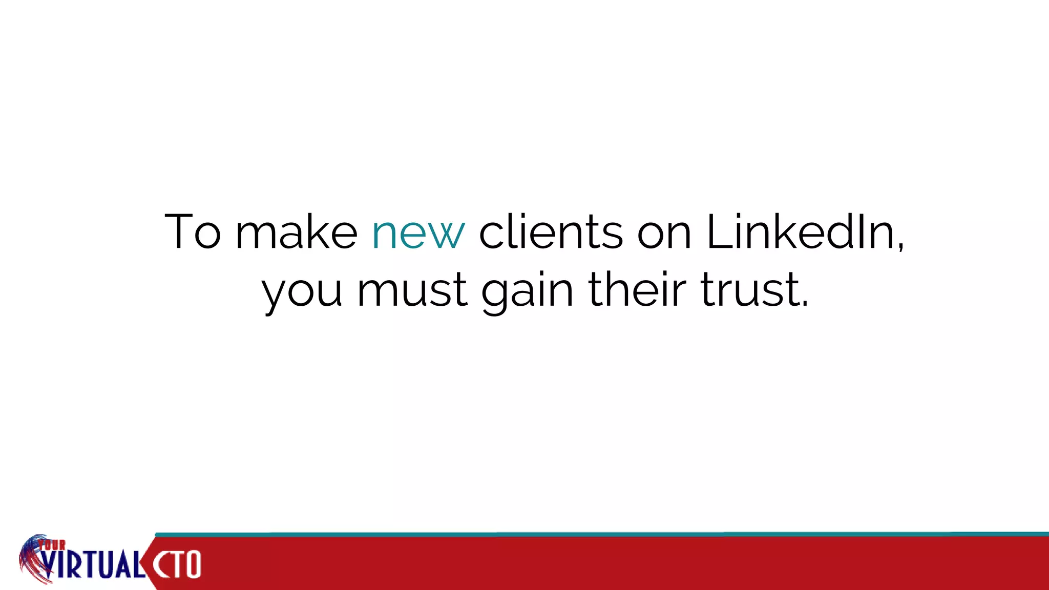To make new clients on LinkedIn,
you must gain their trust.
 