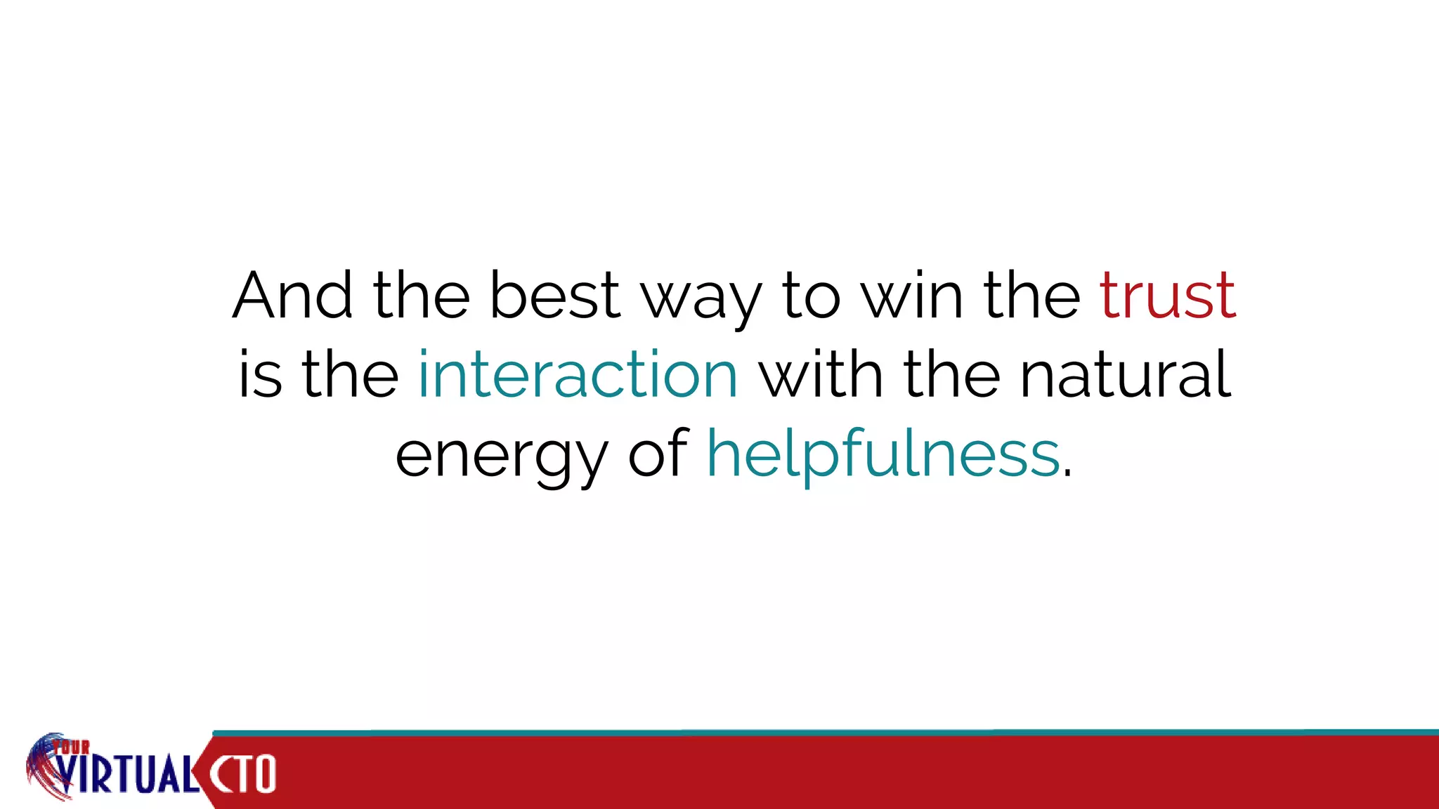 And the best way to win the trust
is the interaction with the natural
energy of helpfulness.
 