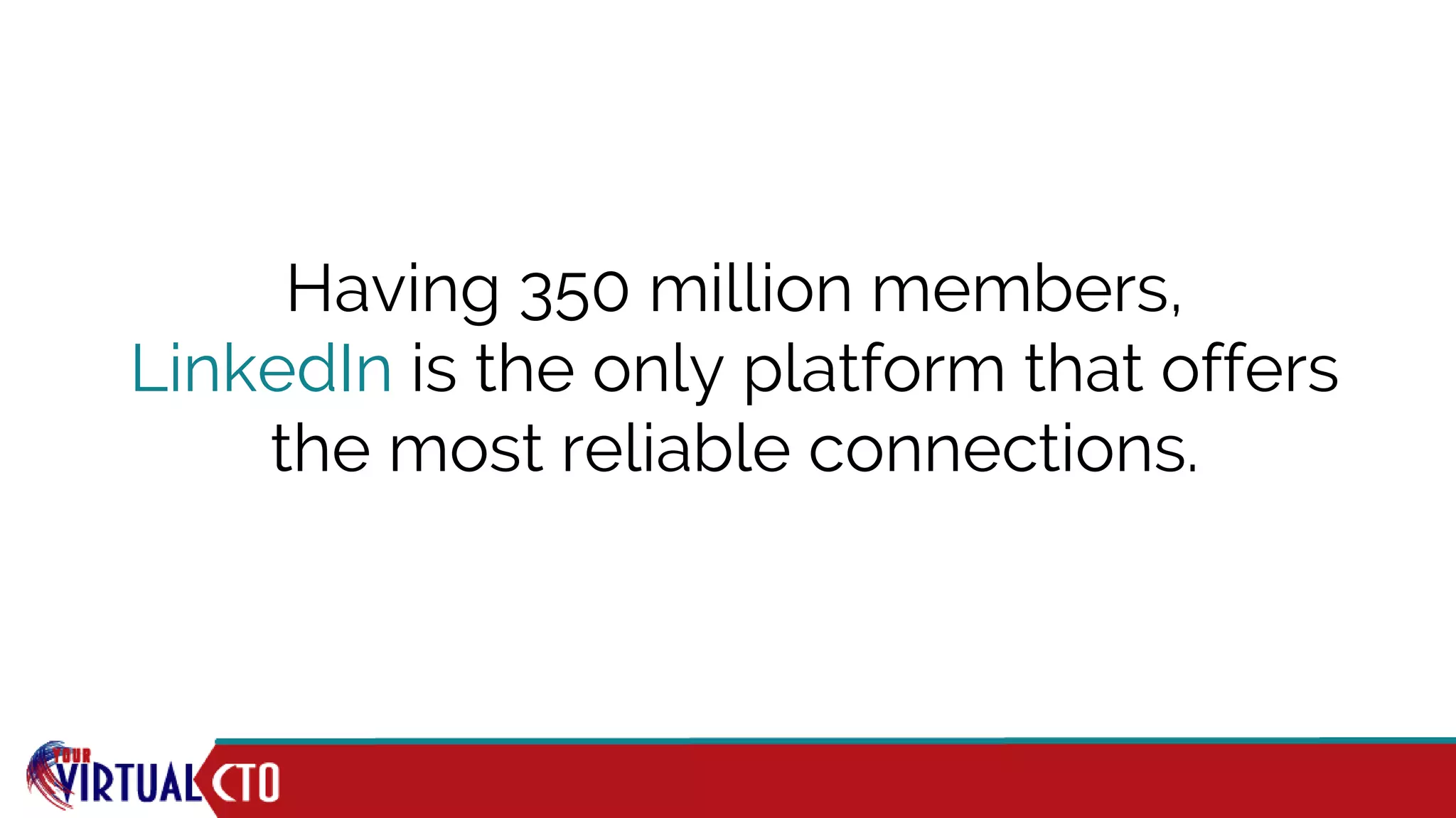 Having 350 million members,
LinkedIn is the only platform that offers
the most reliable connections.
 
