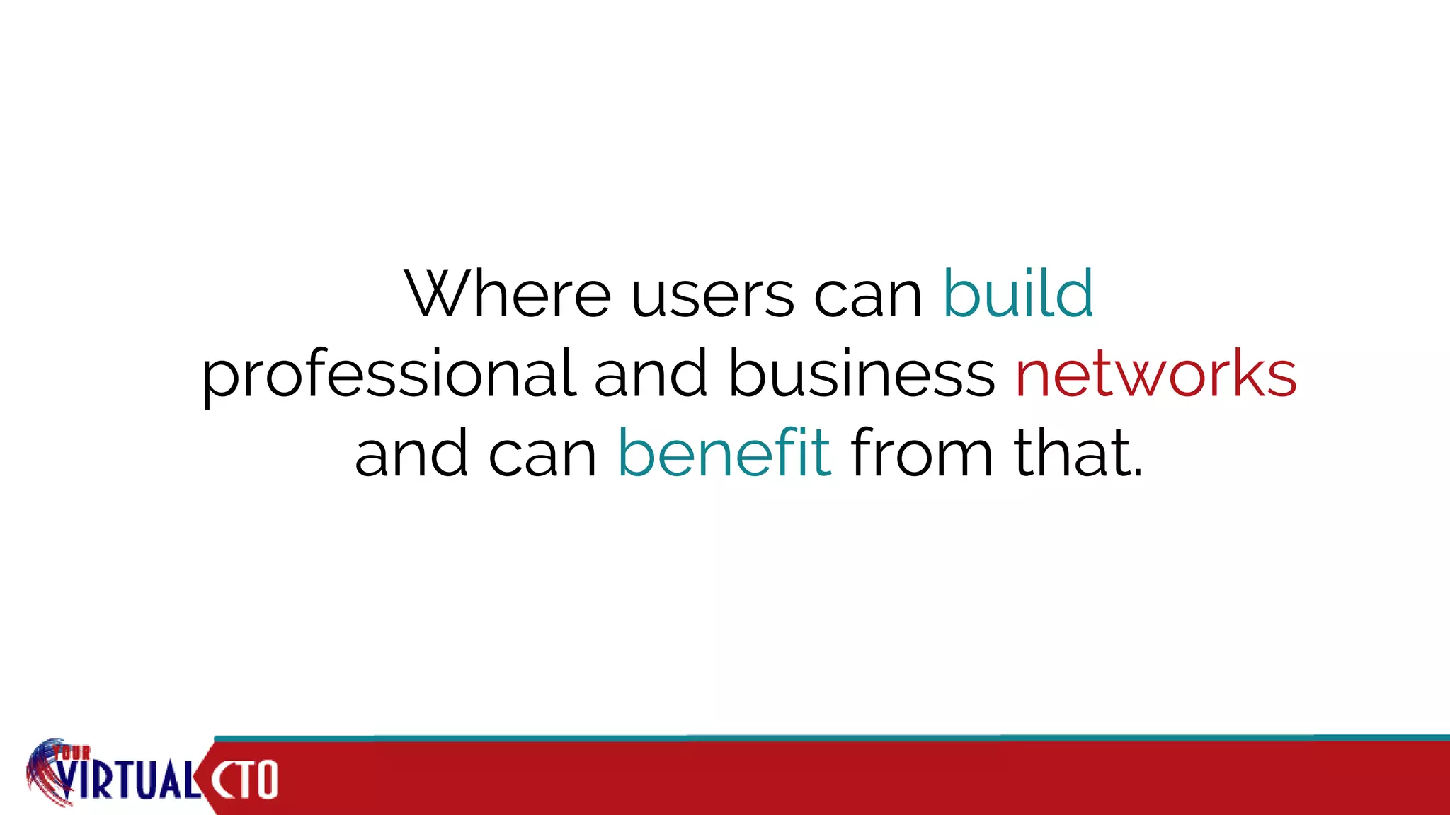 Where users can build
professional and business networks
and can benefit from that.
 