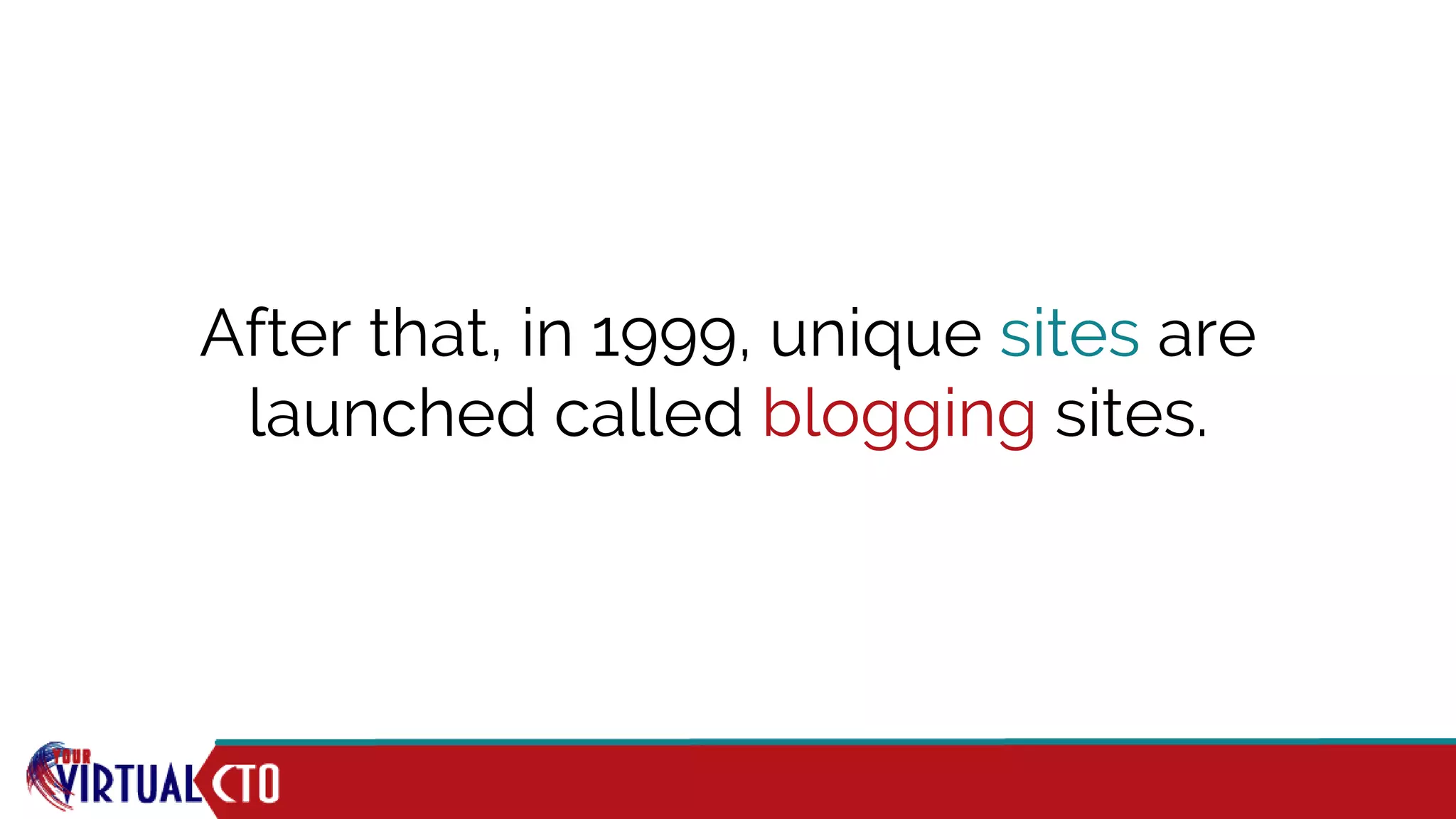 After that, in 1999, unique sites are
launched called blogging sites.
 