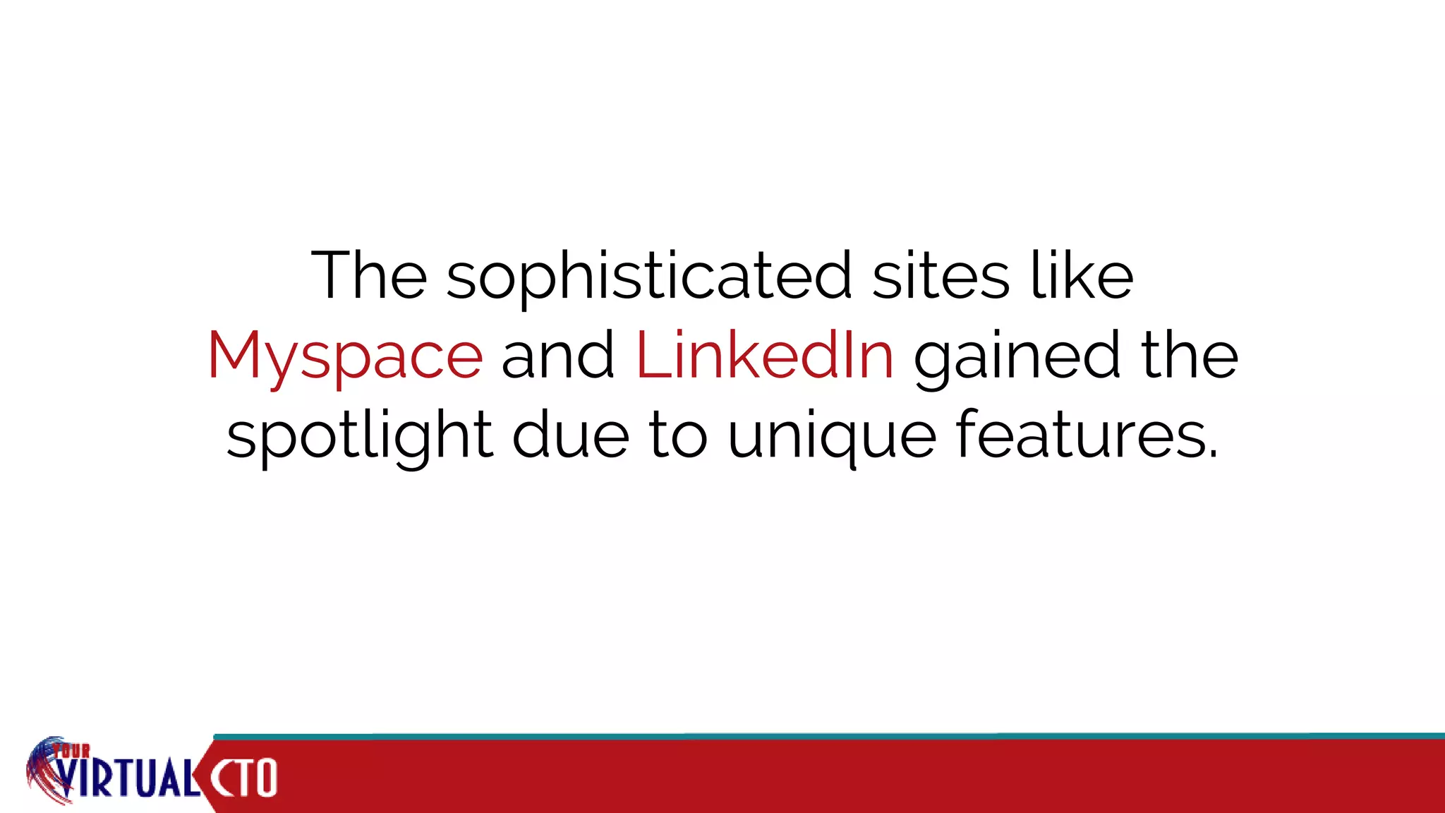 The sophisticated sites like
Myspace and LinkedIn gained the
spotlight due to unique features.
 