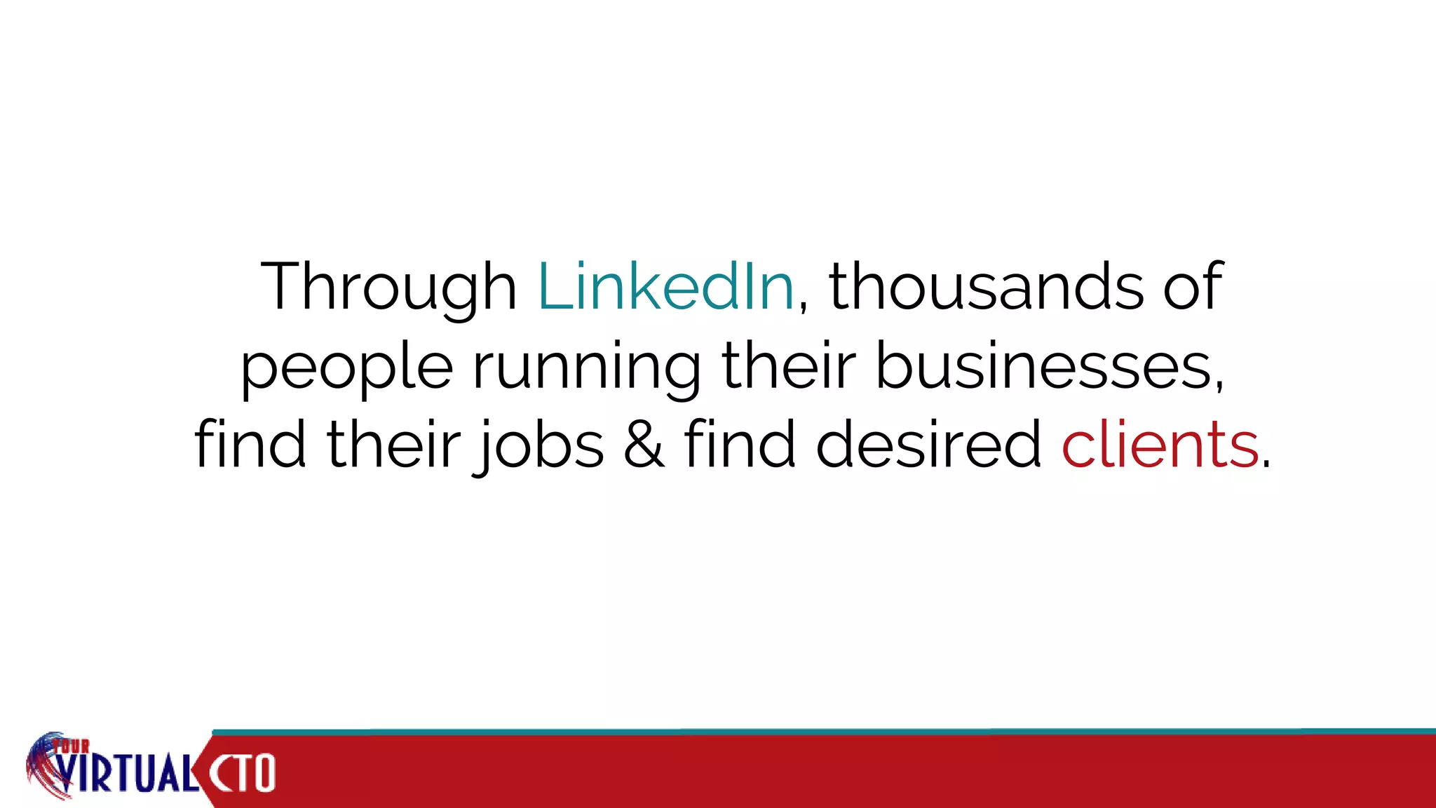 Through LinkedIn, thousands of
people running their businesses,
find their jobs & find desired clients.
 