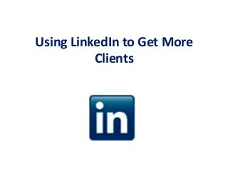 Using LinkedIn to Get More
Clients
 