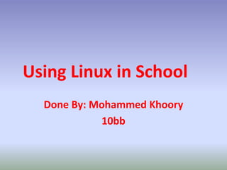 Using Linux in School
Done By: Mohammed Khoory
10bb
 