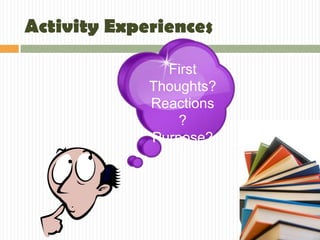 Activity Experiences

               First
             Thoughts?
             Reactions
                 ?
             Purpose?
 