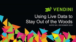 Using Live Data to
Stay Out of the Woods
KATIE NIX | DECEMBER 2016
 