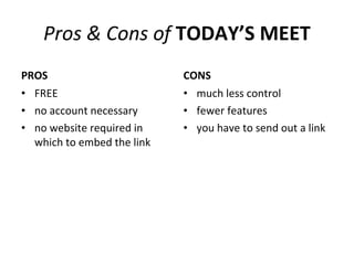 Pros & Cons of  TODAY’S MEET PROS FREE no account necessary no website required in which to embed the link CONS much less control  fewer features you have to send out a link 