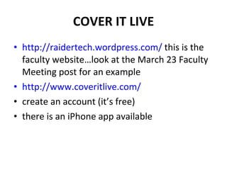 COVER IT LIVE http://raidertech.wordpress.com/  this is the faculty website…look at the March 23 Faculty Meeting post for an example http://www.coveritlive.com/ create an account (it’s free) there is an iPhone app available 