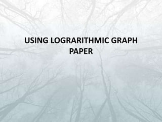 USING LOGRARITHMIC GRAPH
PAPER
 