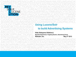 Using Lucene/Solr
to build Advertising Systems
Hide (Hatayama Hideharu)
Big Data Department, Targeting Section, Advertising Group
Rakuten, Inc. May 2nd 2013
 