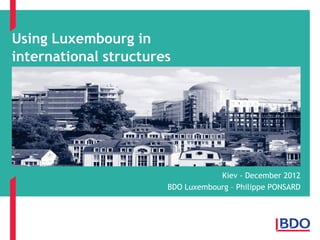 Using Luxembourg in
international structures

Kiev - December 2012
BDO Luxembourg – Philippe PONSARD

 