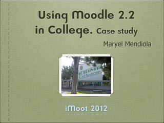 Using Moodle 2.2
in College. Case study
               Maryel Mendiola




      iMoot 2012
 
