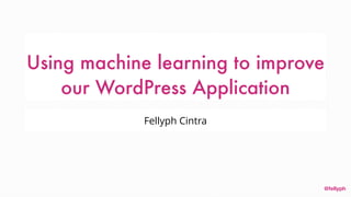 @fellyph
Using machine learning to improve
our WordPress Application
Fellyph Cintra
 