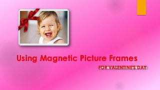 Using Magnetic Picture Frames
FOR VALENTINE'S DAY

 