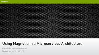 Using Magnolia in a Microservices Architecture
Presented by Nicolas Barbé
Broadcast on 2015-09-10
 