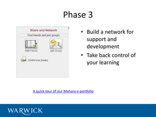 Phase 3
                              • Build a network for
                                support and
                                development
                              • Take back control of
                                your learning



A quick tour of our Mahara e-portfolio
 