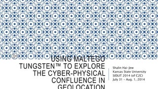 USING MALTEGO TUNGSTEN™ TO
EXPLORE THE CYBER-PHYSICAL
CONFLUENCE IN GEOLOCATION
Shalin Hai-Jew
Kansas State University
SIDLIT 2014 (of C2C)
July 31 – Aug. 1, 2014
 