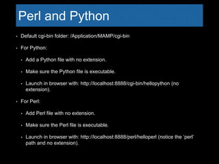 Perl and Python
• Default cgi-bin folder: /Application/MAMP/cgi-bin
• For Python:
• Add a Python file with no extension.
•...