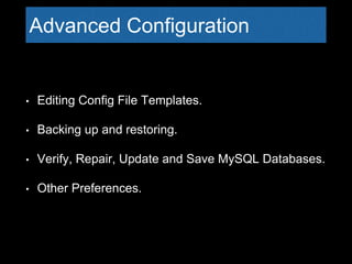 Advanced Configuration
• Editing Config File Templates.
• Backing up and restoring.
• Verify, Repair, Update and Save MySQ...
