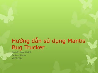 Hướng dẫn sử dụng Mantis
Bug Trucker
Nguyễn Ngọc Khánh
System Admin
VNPT EPAY
 