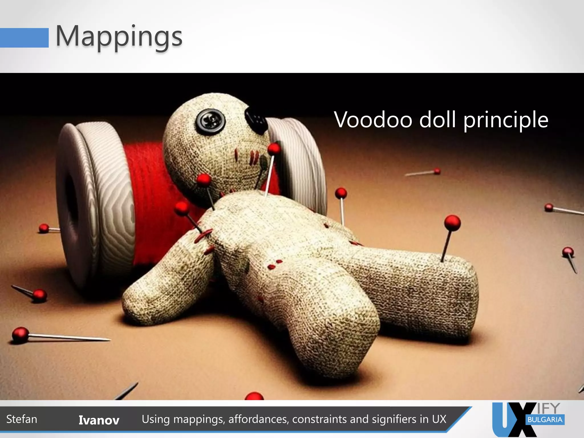Mappings
Voodoo doll principle
Stefan Ivanov Using mappings, affordances, constraints and signifiers in UX
 