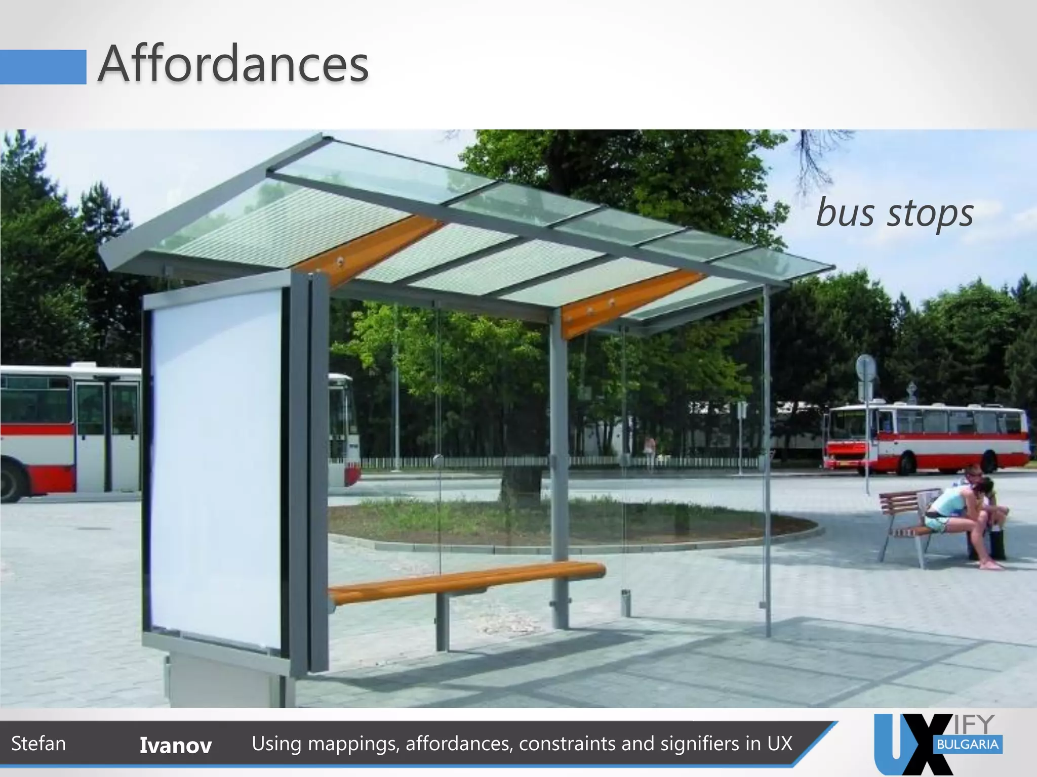Affordances
Stefan Ivanov Using mappings, affordances, constraints and signifiers in UX
bus stops
 