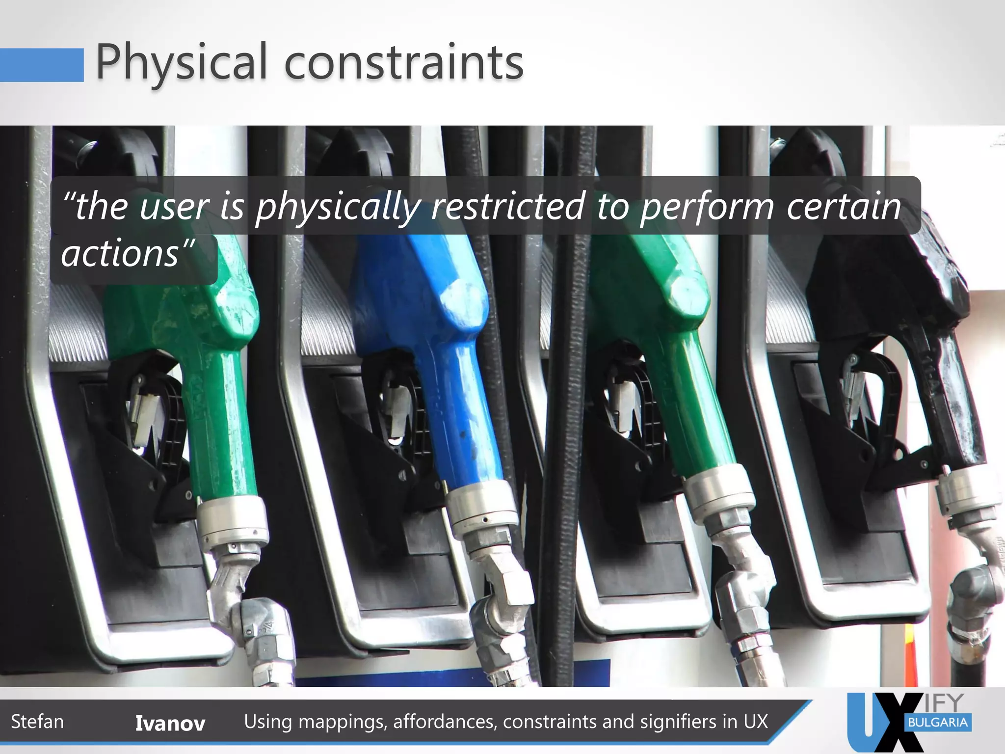 Physical constraints
Stefan Ivanov Using mappings, affordances, constraints and signifiers in UX
“the user is physically restricted to perform certain
actions”
 