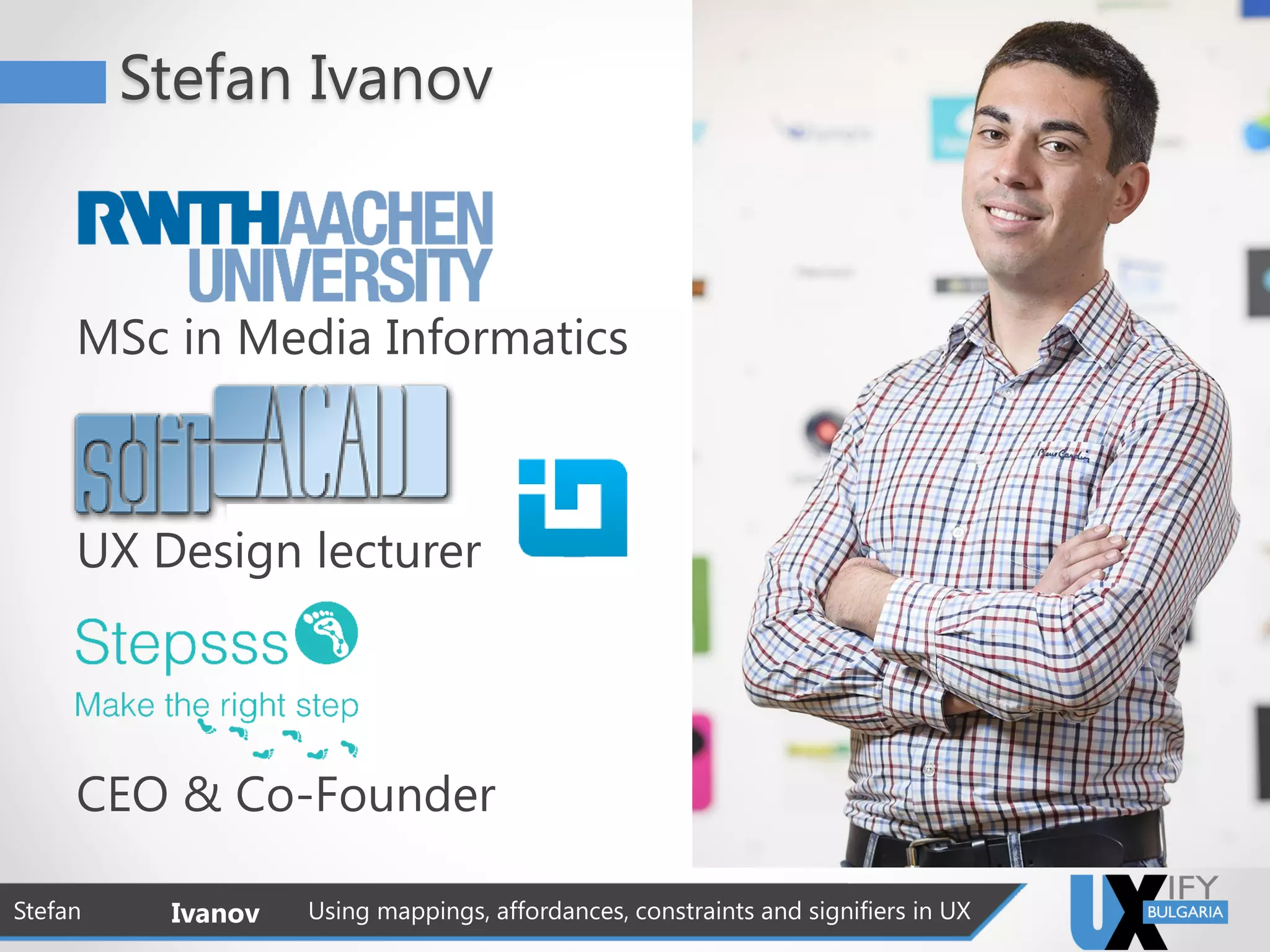 Stefan Ivanov
MSc in Media Informatics
UX Design lecturer
CEO & Co-Founder
Stefan Ivanov Using mappings, affordances, constraints and signifiers in UX
 