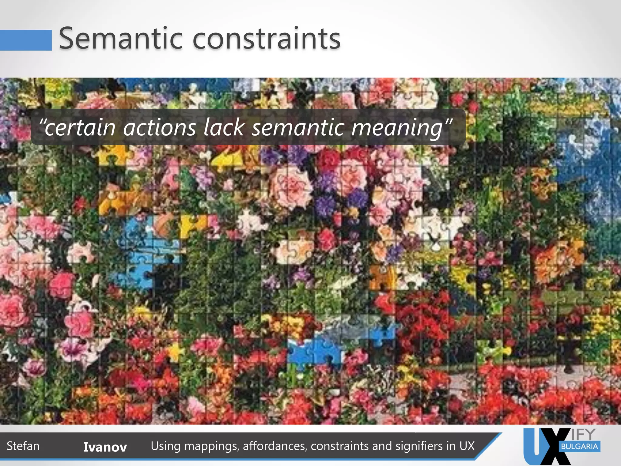 Semantic constraints
Stefan Ivanov Using mappings, affordances, constraints and signifiers in UX
“certain actions lack semantic meaning”
 
