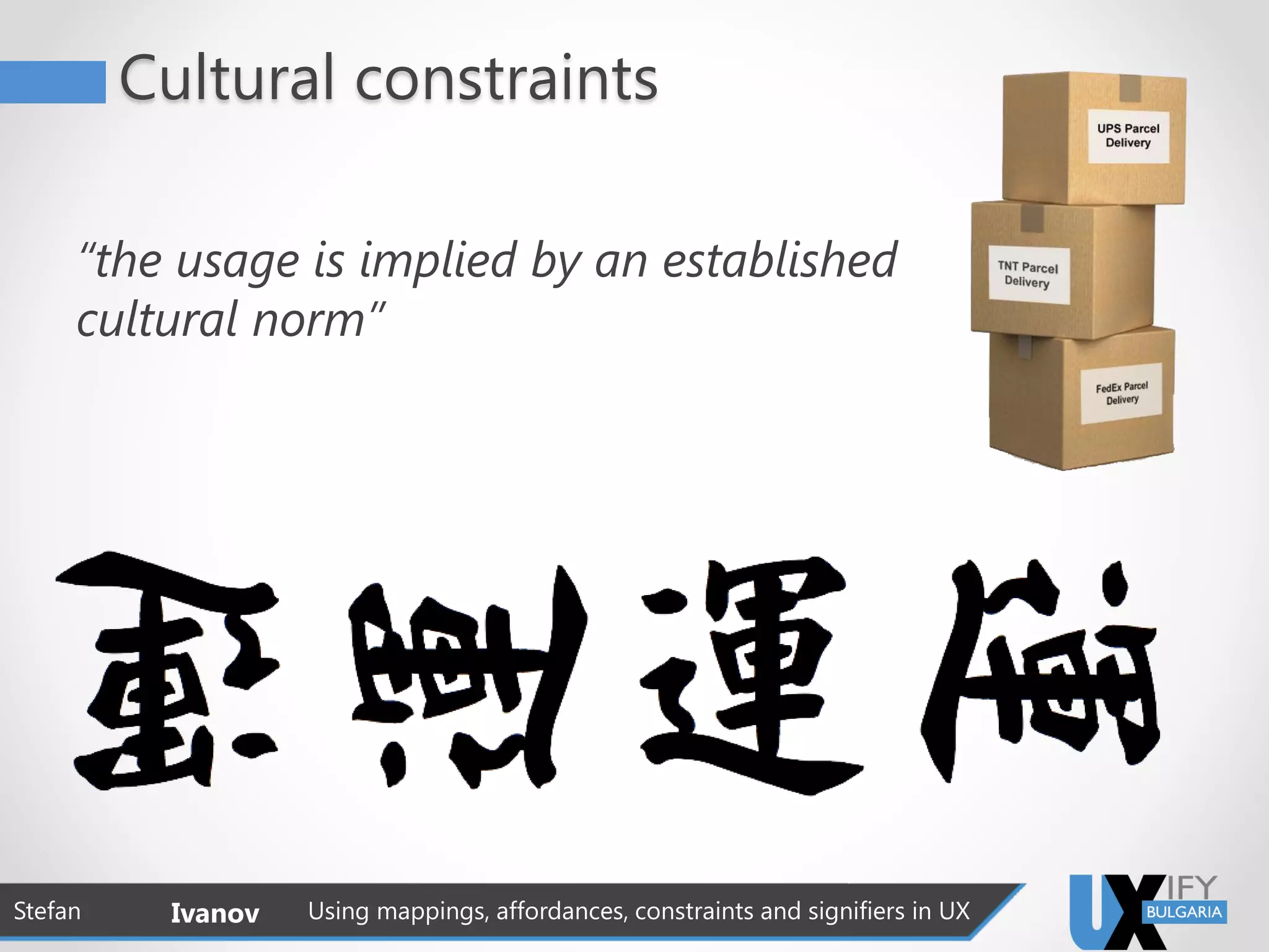 Cultural constraints
Stefan Ivanov Using mappings, affordances, constraints and signifiers in UX
“the usage is implied by an established
cultural norm”
 