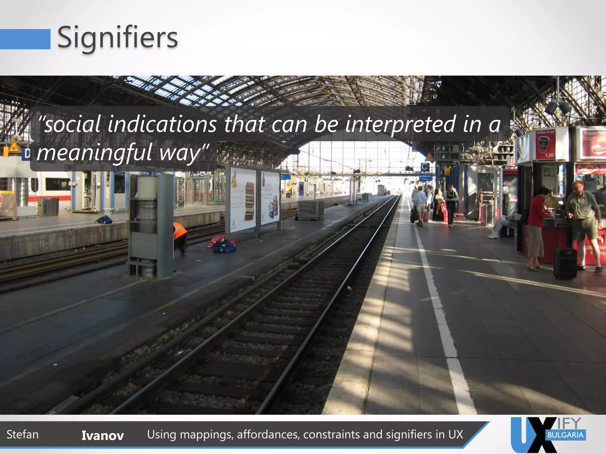 Signifiers
Stefan Ivanov Using mappings, affordances, constraints and signifiers in UX
“social indications that can be interpreted in a
meaningful way”
 