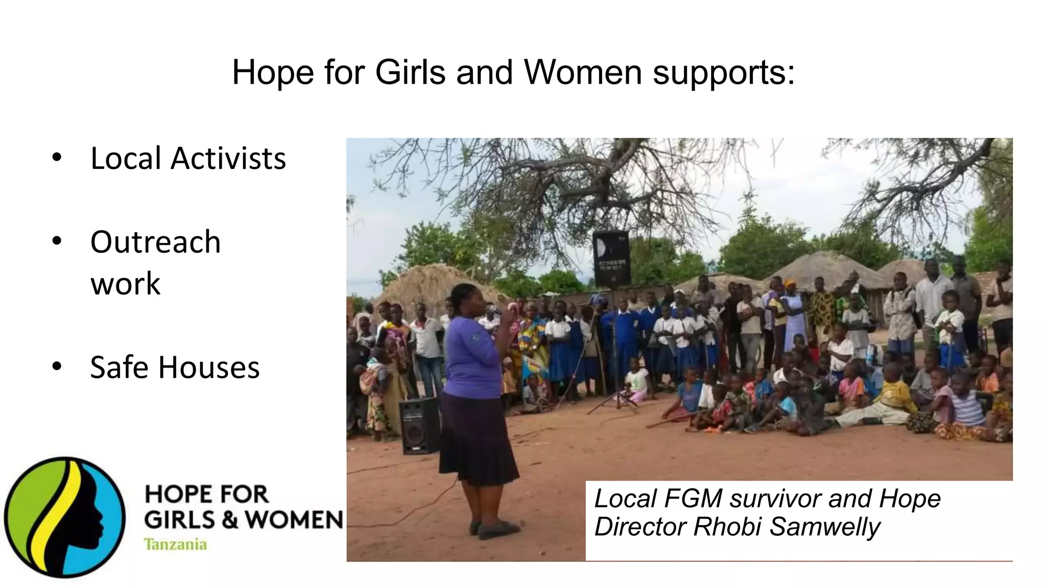 Local FGM survivor and Hope
Director Rhobi Samwelly
Hope for Girls and Women supports:
• Local Activists
• Outreach
work
• Safe Houses
 