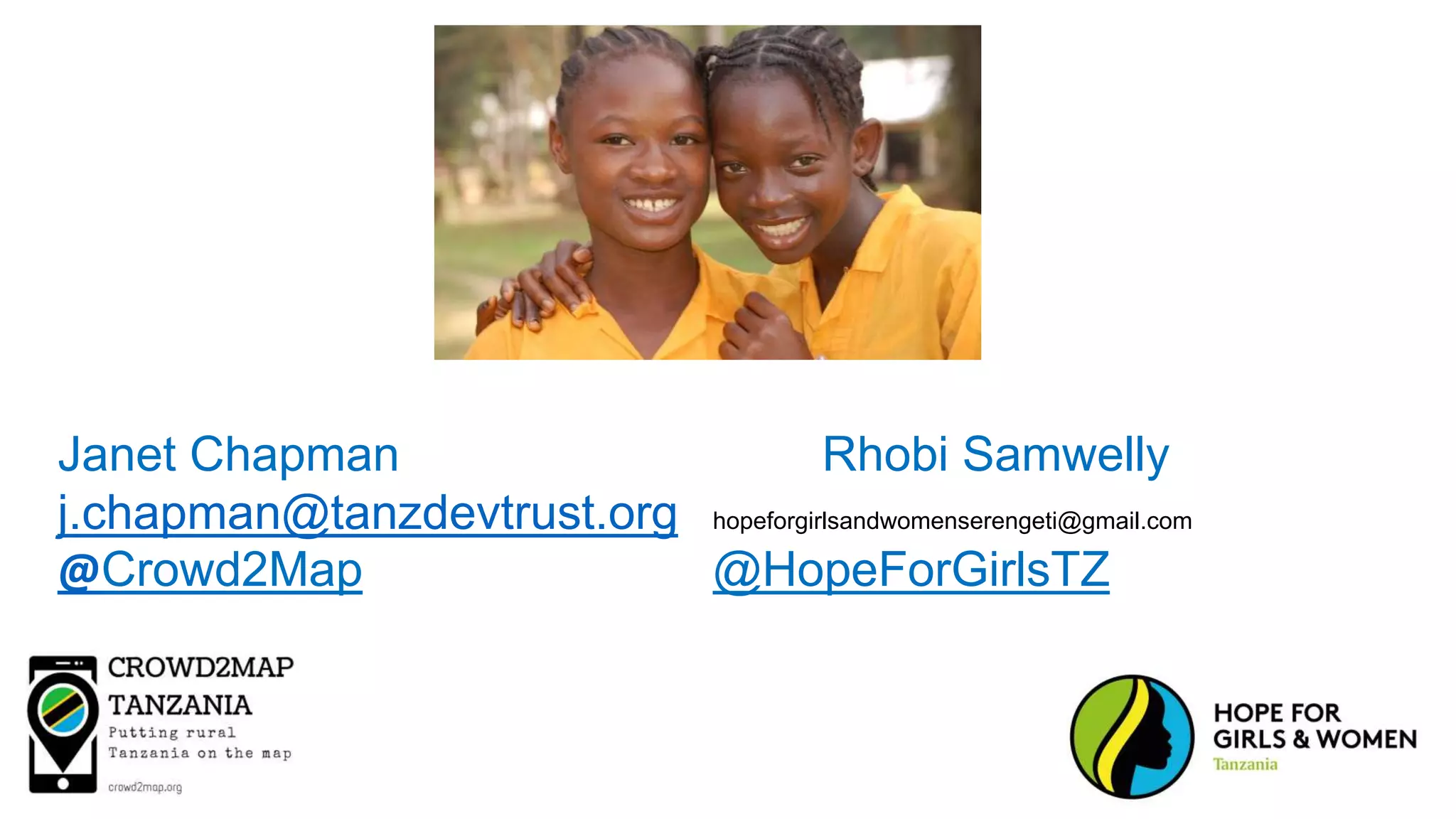 Janet Chapman Rhobi Samwelly
j.chapman@tanzdevtrust.org hopeforgirlsandwomenserengeti@gmail.com
@Crowd2Map @HopeForGirlsTZ
 