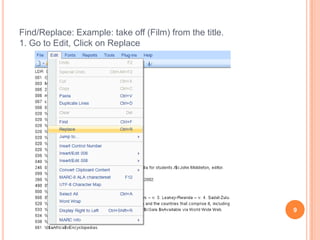 Find/Replace: Example: take off (Film) from the title.
1. Go to Edit, Click on Replace




                                                         9
 