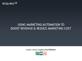 USING MARKETING AUTOMATION TO
BOOST REVENUE & REDUCE MARKETING COST
 