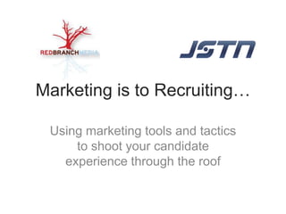 Marketing is to Recruiting…

 Using marketing tools and tactics
     to shoot your candidate
   experience through the roof
 